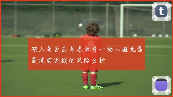 湖人是否应考虑放弃一场以避免雷霆提前迎战的风险分析