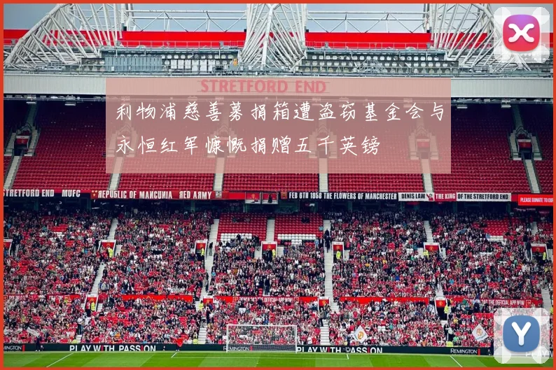 利物浦慈善募捐箱遭盗窃基金会与永恒红军慷慨捐赠五千英镑