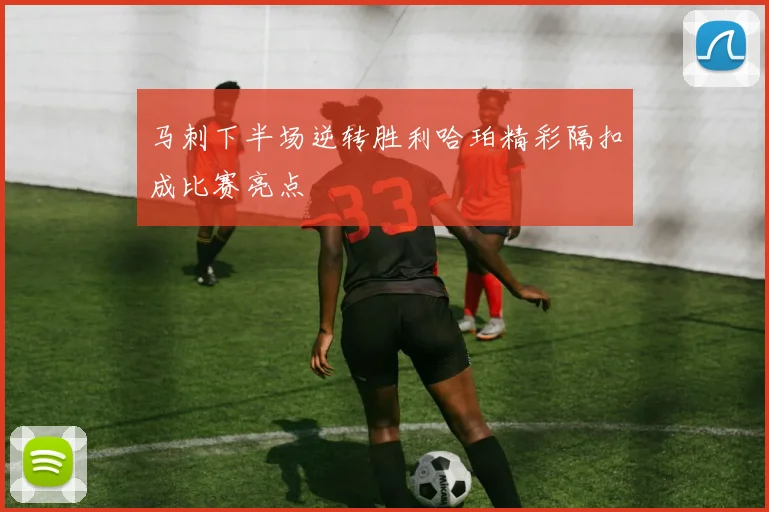 马刺下半场逆转胜利哈珀精彩隔扣成比赛亮点