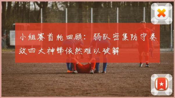 小组赛首轮回顾：弱队密集防守奏效四大神锋依然难以破解