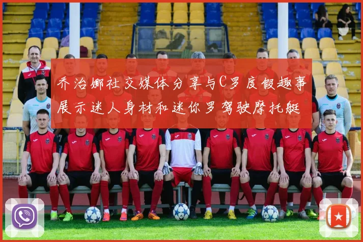 乔治娜社交媒体分享与C罗度假趣事展示迷人身材和迷你罗驾驶摩托艇的欢乐时光