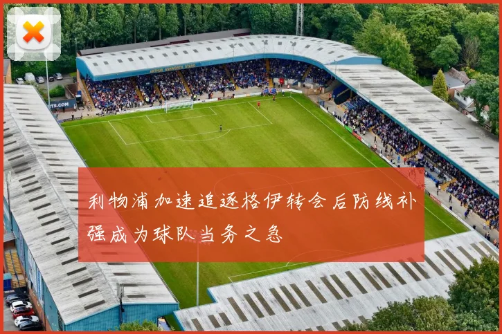 利物浦加速追逐格伊转会后防线补强成为球队当务之急
