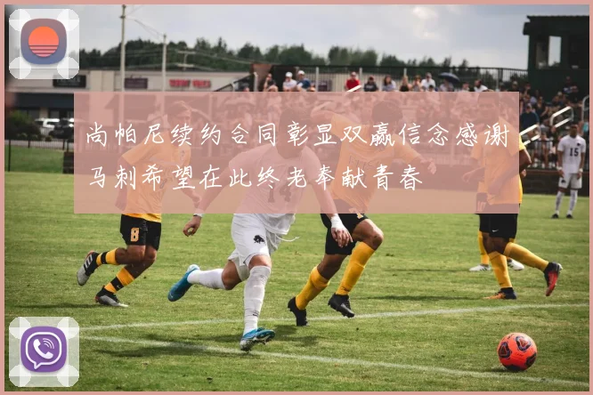 尚帕尼续约合同彰显双赢信念感谢马刺希望在此终老奉献青春