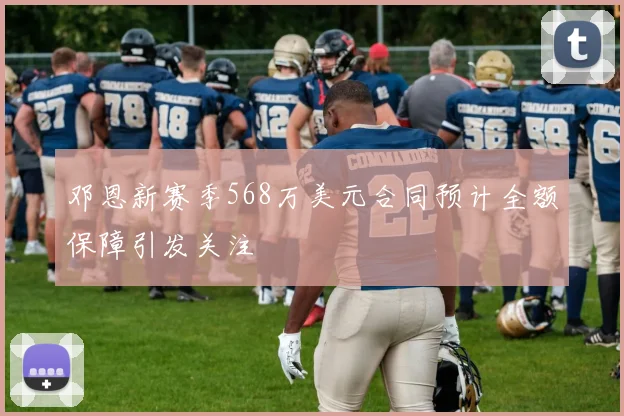 邓恩新赛季568万美元合同预计全额保障引发关注