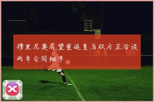 穆里尼奥有望重返皇马双方正洽谈两年合同细节