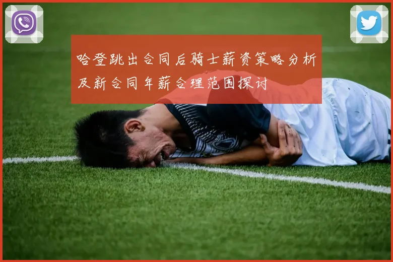 哈登跳出合同后骑士薪资策略分析及新合同年薪合理范围探讨
