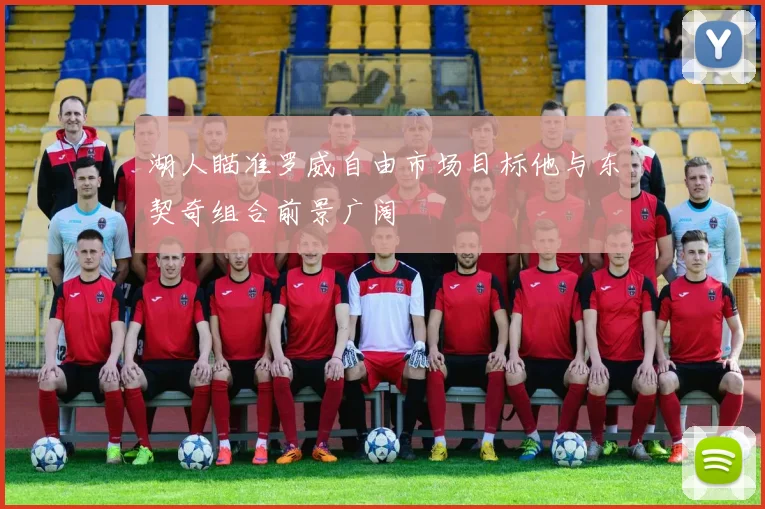 湖人瞄准罗威自由市场目标他与东契奇组合前景广阔