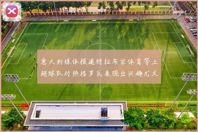 意大利媒体报道特拉布宗体育等土超球队对热格罗瓦表现出兴趣尤文图斯愿意出售这名球员