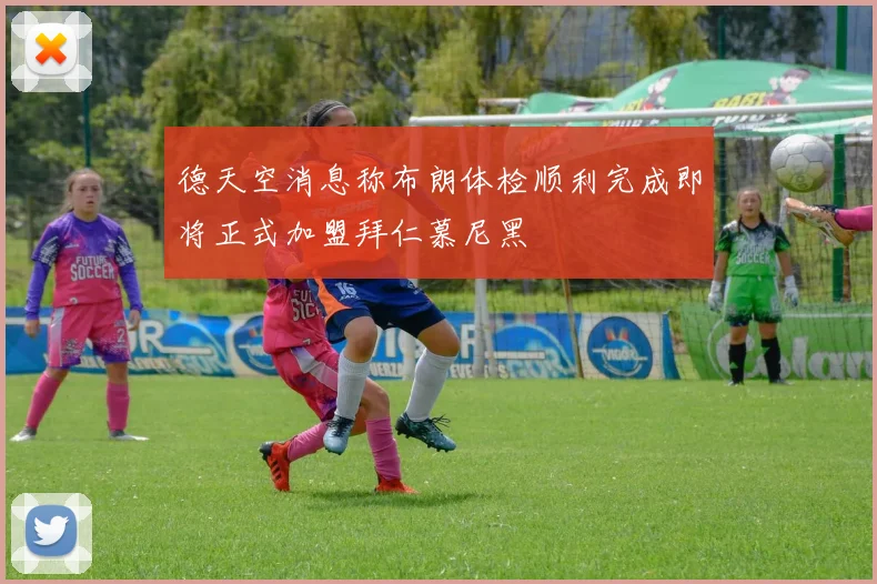 德天空消息称布朗体检顺利完成即将正式加盟拜仁慕尼黑