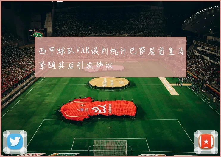 西甲球队VAR误判统计巴萨居首皇马紧随其后引发热议