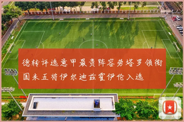 德转评选意甲最贵阵容劳塔罗领衔国米五将伊尔迪兹霍伊伦入选