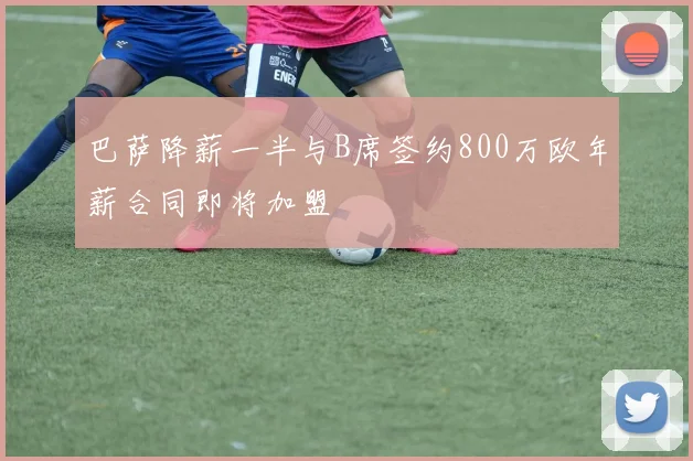 巴萨降薪一半与B席签约800万欧年薪合同即将加盟